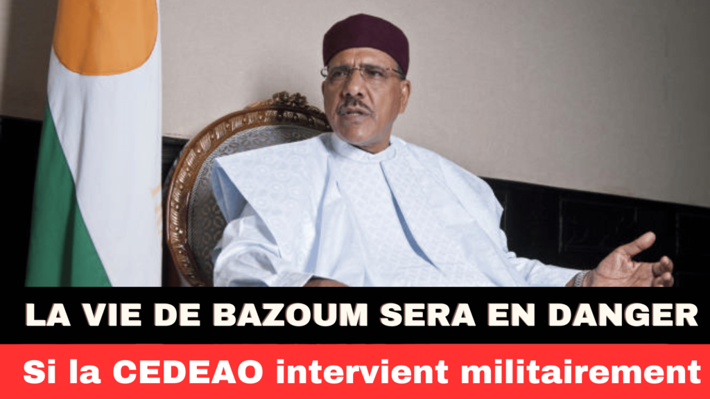 La vie du président Bazoum sera en danger, si la CEDEAO intervient militairement.